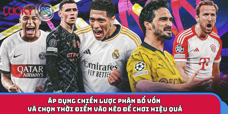 Áp dụng chiến lược phân bổ vốn và chọn thời điểm vào kèo để chơi hiệu quả