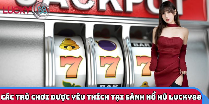 Các trò chơi được yêu thích tại sảnh nổ hũ LUCKY88