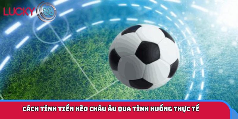 Cách tính tiền kèo châu Âu qua tình huống thực tế