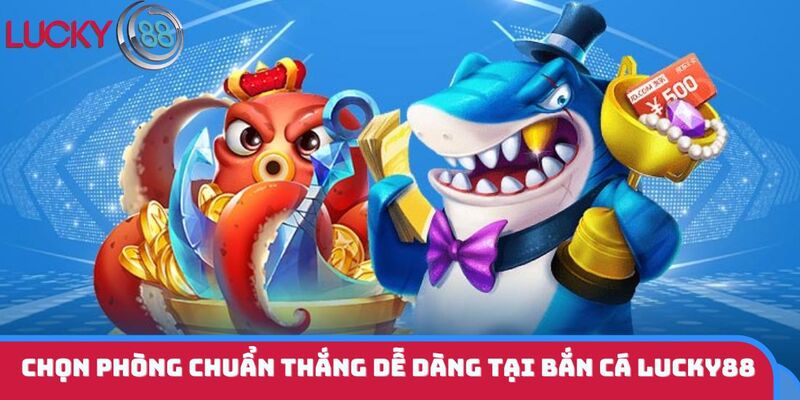 Chọn phòng chuẩn thắng dễ dàng tại bắn cá LUCKY88