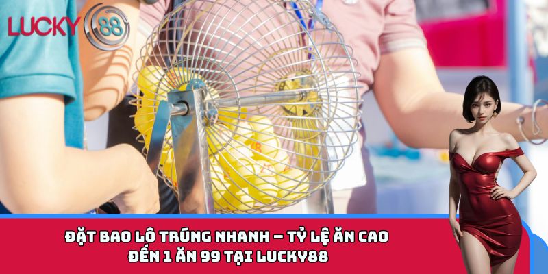 Đặt bao lô trúng nhanh - tỷ lệ ăn cao đến 1 ăn 99