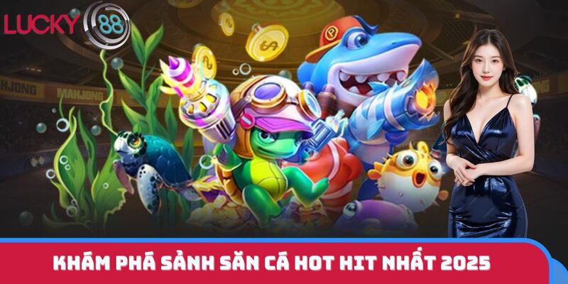 Khám phá sảnh săn cá hot hit nhất 2025
