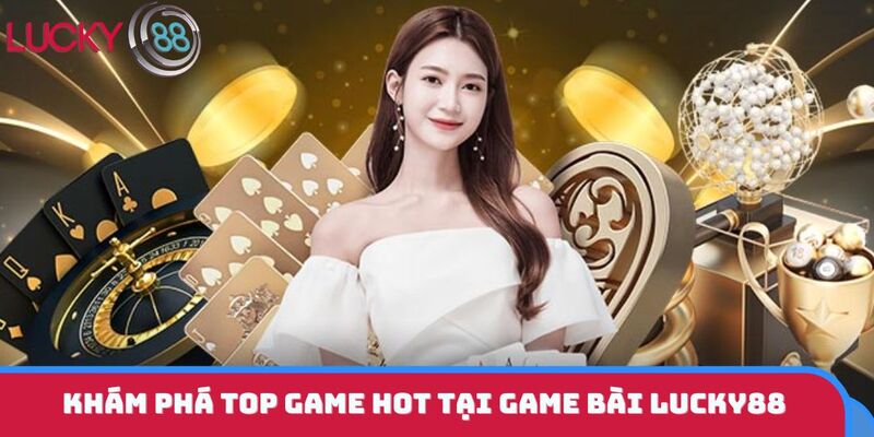 Khám phá top game hot tại game bài LUCKY88