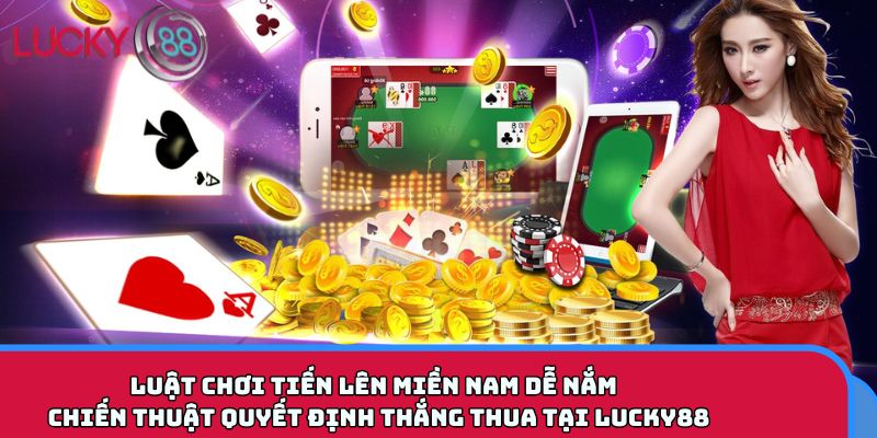 Luật chơi Tiến Lên Miền Nam dễ nắm – chiến thuật quyết định thắng thua tại LUCKY88