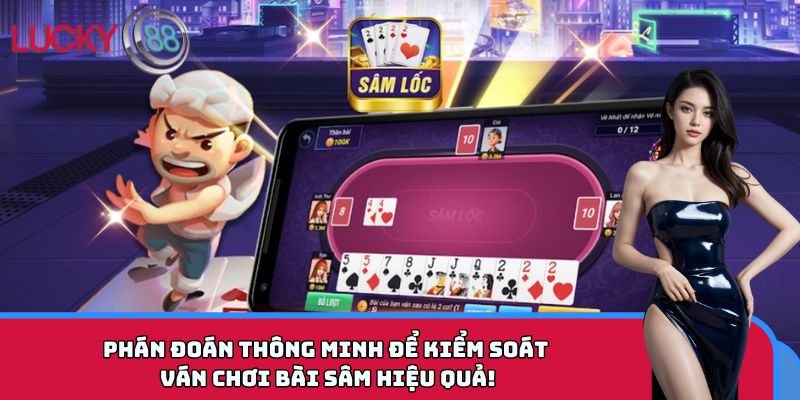 Phán đoán thông minh để kiểm soát ván chơi bài Sâm hiệu quả!