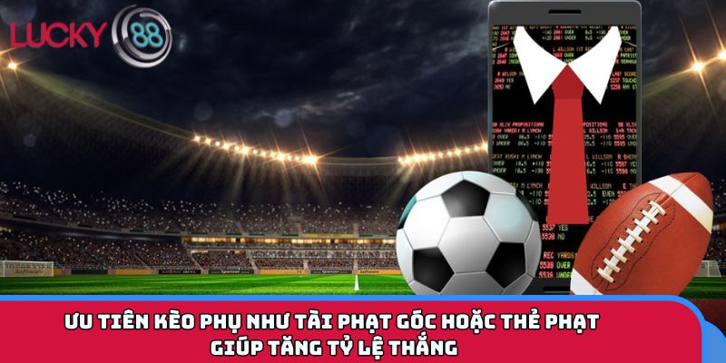 Ưu tiên kèo phụ như tài phạt góc hoặc thẻ phạt giúp tăng tỷ lệ thắng